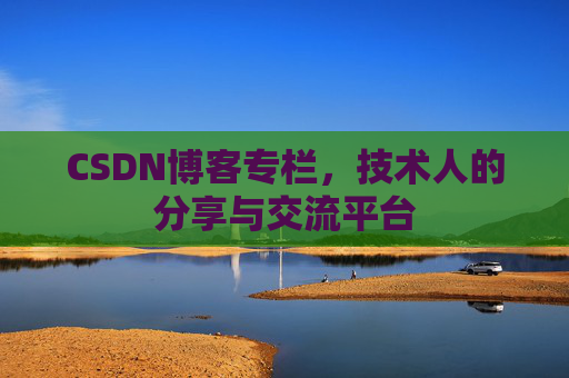 CSDN博客专栏，技术人的分享与交流平台